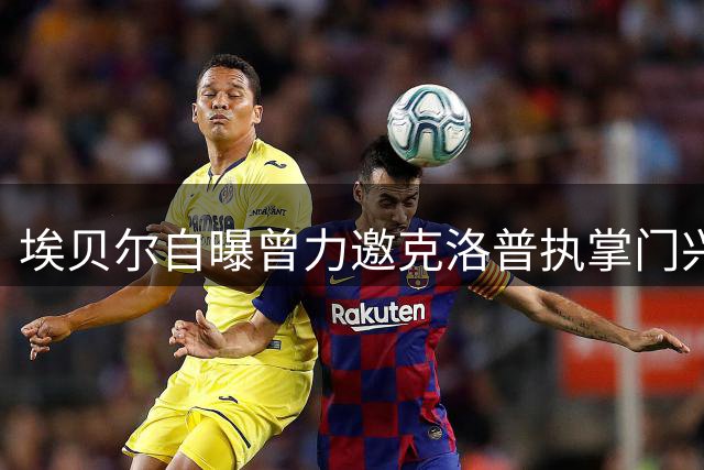 埃贝尔自曝曾力邀克洛普执掌门兴教鞭